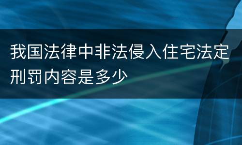 我国法律中非法侵入住宅法定刑罚内容是多少