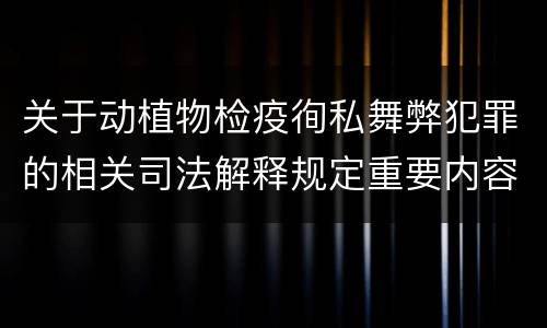 关于动植物检疫徇私舞弊犯罪的相关司法解释规定重要内容包括什么