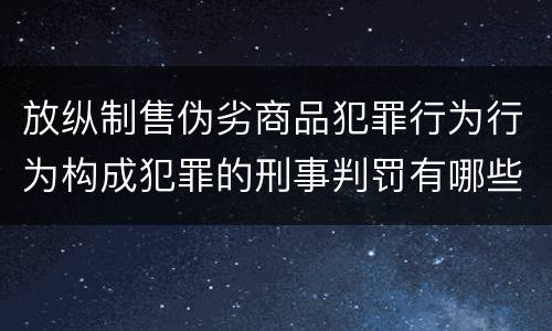 放纵制售伪劣商品犯罪行为行为构成犯罪的刑事判罚有哪些内容