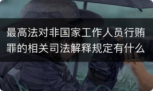 最高法对非国家工作人员行贿罪的相关司法解释规定有什么内容
