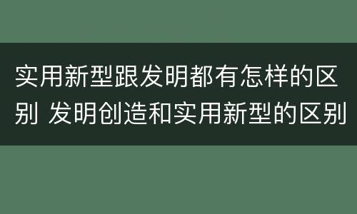 实用新型跟发明都有怎样的区别 发明创造和实用新型的区别