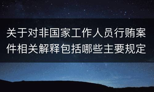 关于对非国家工作人员行贿案件相关解释包括哪些主要规定