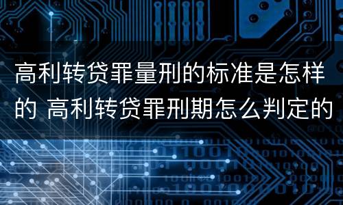 高利转贷罪量刑的标准是怎样的 高利转贷罪刑期怎么判定的
