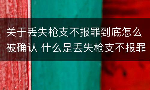关于丢失枪支不报罪到底怎么被确认 什么是丢失枪支不报罪