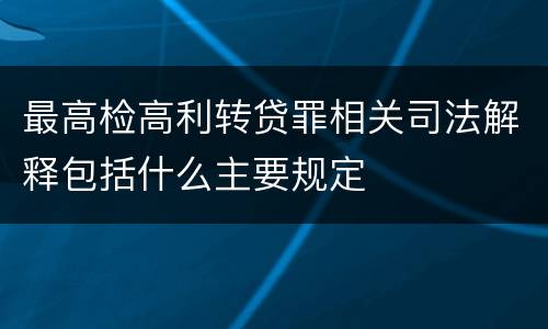 最高检高利转贷罪相关司法解释包括什么主要规定
