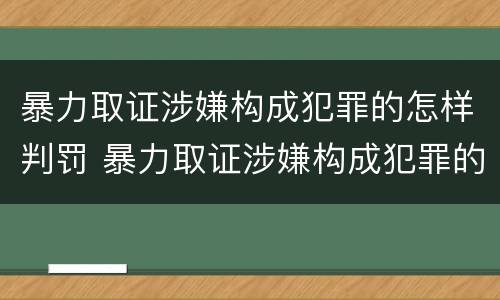 暴力取证涉嫌构成犯罪的怎样判罚 暴力取证涉嫌构成犯罪的怎样判罚呢