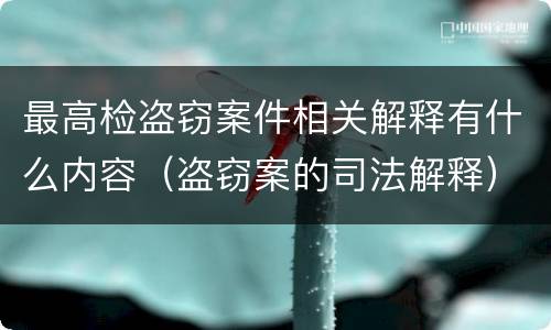 最高检盗窃案件相关解释有什么内容（盗窃案的司法解释）