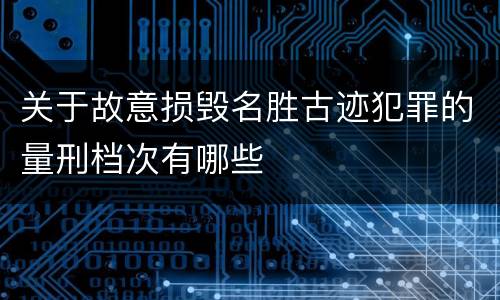 关于故意损毁名胜古迹犯罪的量刑档次有哪些