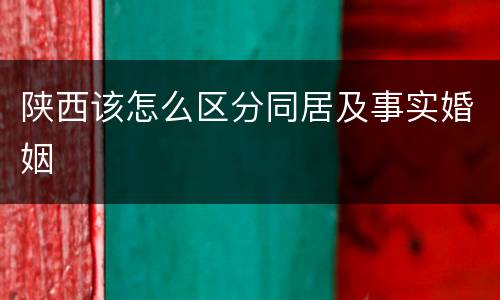 陕西该怎么区分同居及事实婚姻