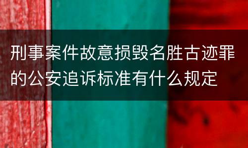 刑事案件故意损毁名胜古迹罪的公安追诉标准有什么规定