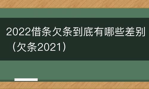 2022借条欠条到底有哪些差别（欠条2021）