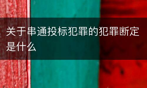 关于串通投标犯罪的犯罪断定是什么