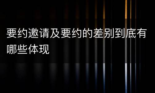 要约邀请及要约的差别到底有哪些体现