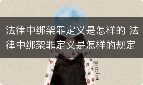 法律中绑架罪定义是怎样的 法律中绑架罪定义是怎样的规定