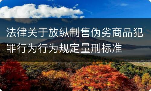 法律关于放纵制售伪劣商品犯罪行为行为规定量刑标准