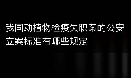 我国动植物检疫失职案的公安立案标准有哪些规定