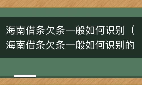 海南借条欠条一般如何识别（海南借条欠条一般如何识别的）