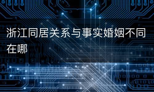 浙江同居关系与事实婚姻不同在哪