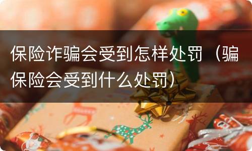 保险诈骗会受到怎样处罚（骗保险会受到什么处罚）