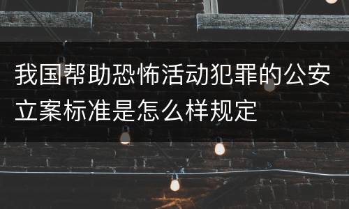 我国帮助恐怖活动犯罪的公安立案标准是怎么样规定