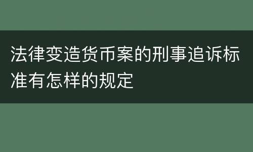 法律变造货币案的刑事追诉标准有怎样的规定