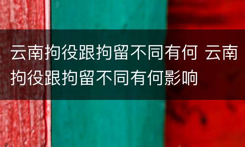 云南拘役跟拘留不同有何 云南拘役跟拘留不同有何影响