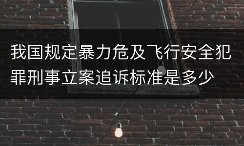 我国规定暴力危及飞行安全犯罪刑事立案追诉标准是多少