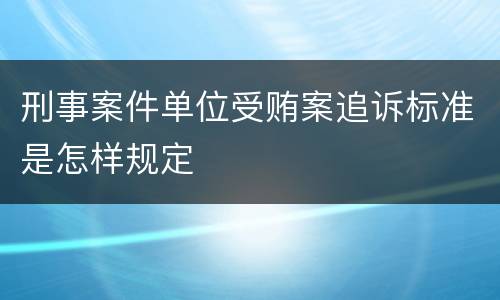刑事案件单位受贿案追诉标准是怎样规定