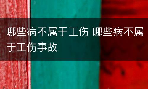 哪些病不属于工伤 哪些病不属于工伤事故