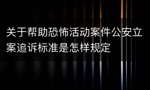 关于帮助恐怖活动案件公安立案追诉标准是怎样规定