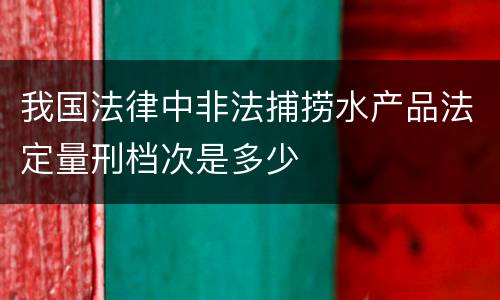 我国法律中非法捕捞水产品法定量刑档次是多少