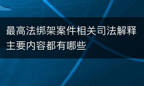最高法绑架案件相关司法解释主要内容都有哪些