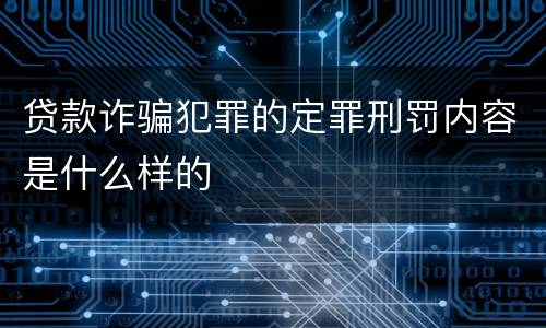 贷款诈骗犯罪的定罪刑罚内容是什么样的