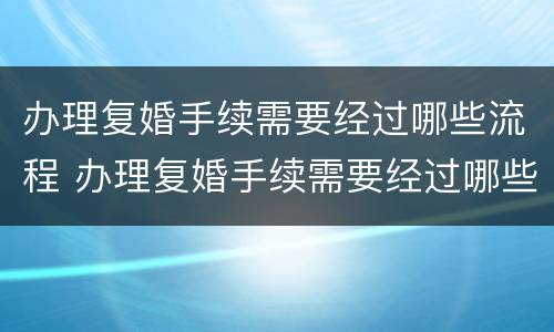 办理复婚手续需要经过哪些流程 办理复婚手续需要经过哪些流程呢