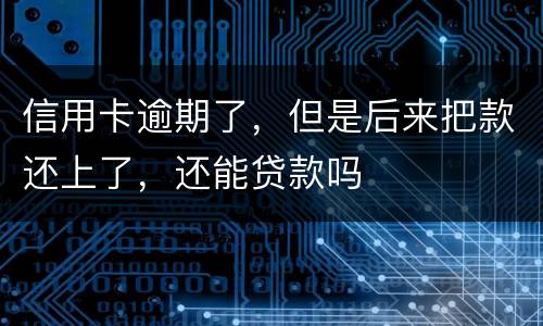 信用卡逾期了，但是后来把款还上了，还能贷款吗