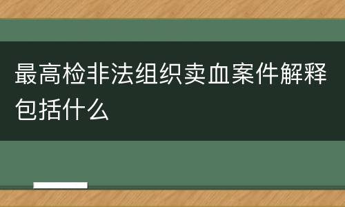 最高检非法组织卖血案件解释包括什么