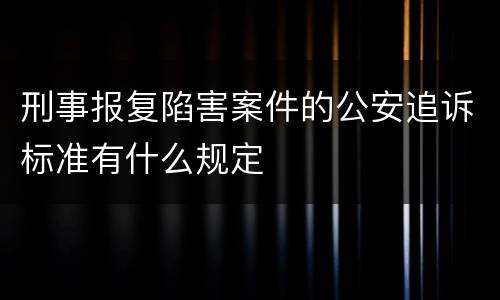 刑事报复陷害案件的公安追诉标准有什么规定