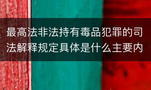 最高法非法持有毒品犯罪的司法解释规定具体是什么主要内容