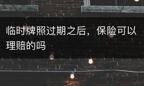临时牌照过期之后，保险可以理赔的吗