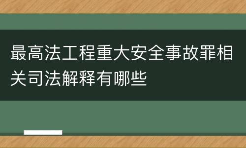 最高法工程重大安全事故罪相关司法解释有哪些