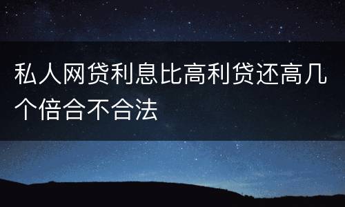 私人网贷利息比高利贷还高几个倍合不合法