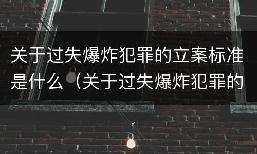 关于过失爆炸犯罪的立案标准是什么（关于过失爆炸犯罪的立案标准是什么意思）