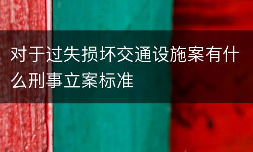 对于过失损坏交通设施案有什么刑事立案标准