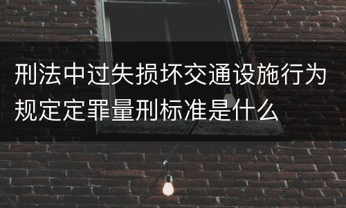 刑法中过失损坏交通设施行为规定定罪量刑标准是什么