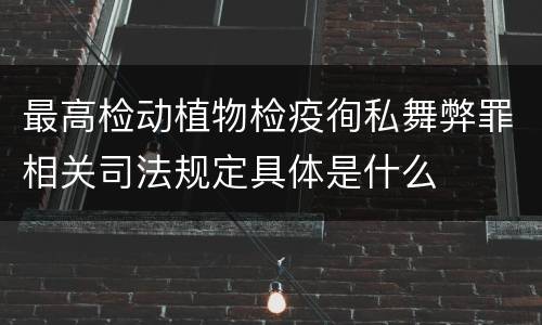 最高检动植物检疫徇私舞弊罪相关司法规定具体是什么