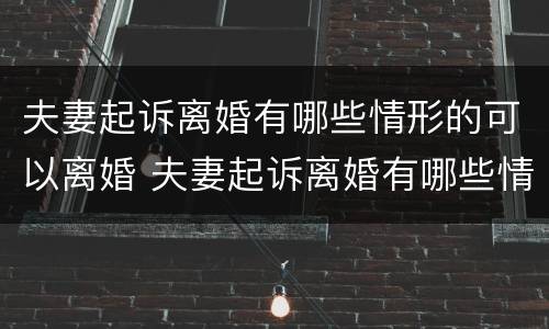 夫妻起诉离婚有哪些情形的可以离婚 夫妻起诉离婚有哪些情形的可以离婚