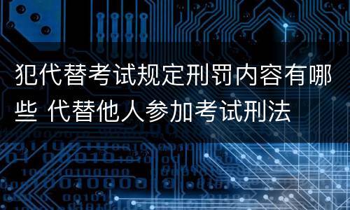 犯代替考试规定刑罚内容有哪些 代替他人参加考试刑法