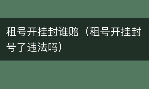 租号开挂封谁赔（租号开挂封号了违法吗）
