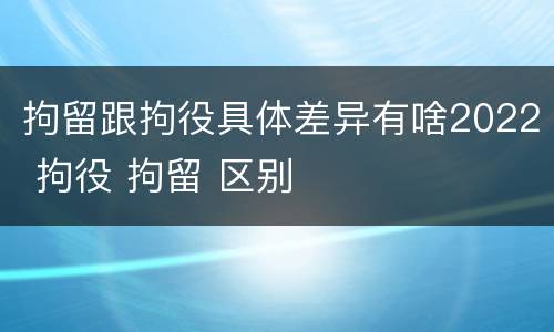 拘留跟拘役具体差异有啥2022 拘役 拘留 区别