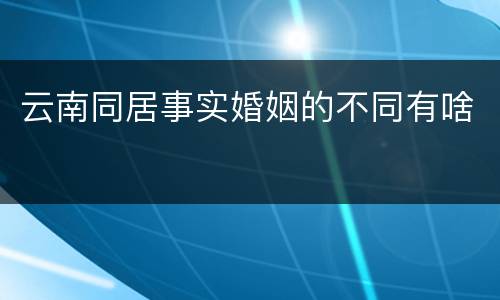 云南同居事实婚姻的不同有啥